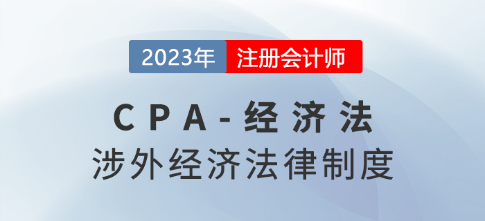 2023年注會(huì)經(jīng)濟(jì)法章節(jié)預(yù)習(xí)概要：第十二章涉外經(jīng)濟(jì)法律制度