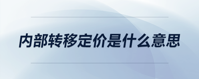 內(nèi)部轉(zhuǎn)移定價是什么意思