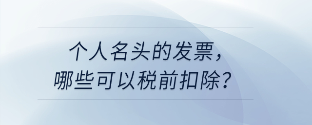 個人名頭的發(fā)票，哪些可以稅前扣除？哪些不可以稅前扣？
