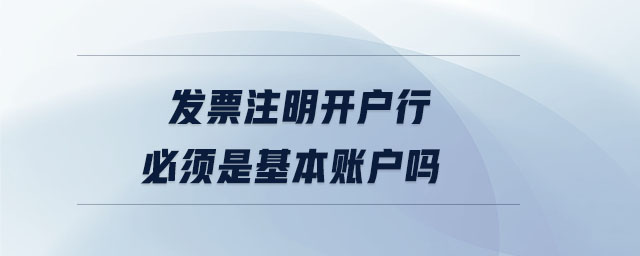 發(fā)票注明開戶行必須是基本賬戶嗎