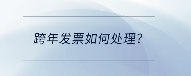 跨年發(fā)票如何處理？