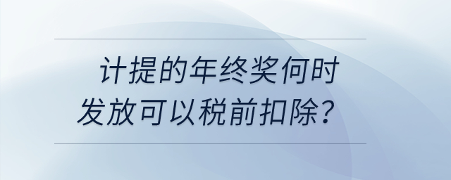 計(jì)提的年終獎(jiǎng)何時(shí)發(fā)放可以稅前扣除？