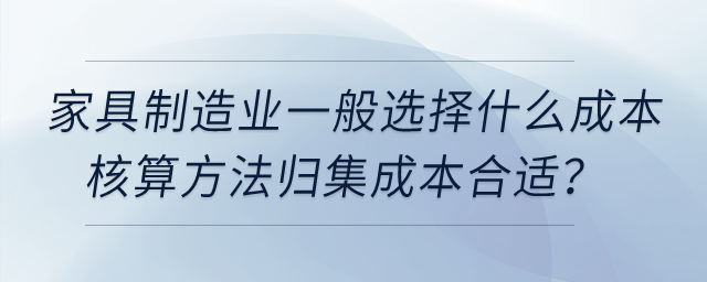 家具制造業(yè)一般選擇什么成本核算方法歸集成本合適？