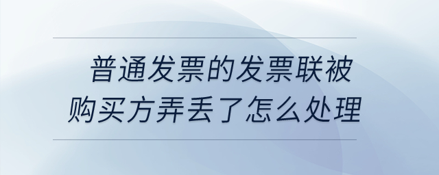 普通發(fā)票的發(fā)票聯(lián)被購買方弄丟了怎么處理？