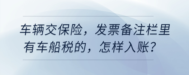 車輛交保險(xiǎn)，發(fā)票備注欄里有車船稅的，怎樣入賬？