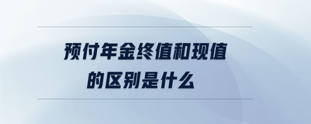 預(yù)付年金終值和現(xiàn)值的區(qū)別是什么