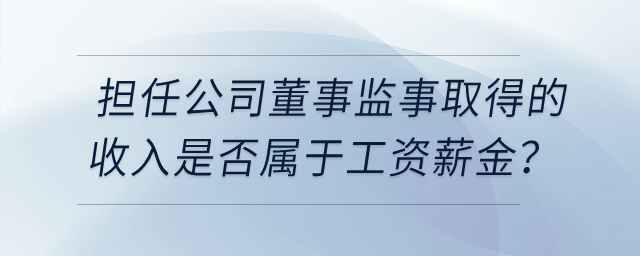 個人擔(dān)任公司董事監(jiān)事取得的收入是否屬于工資薪金？