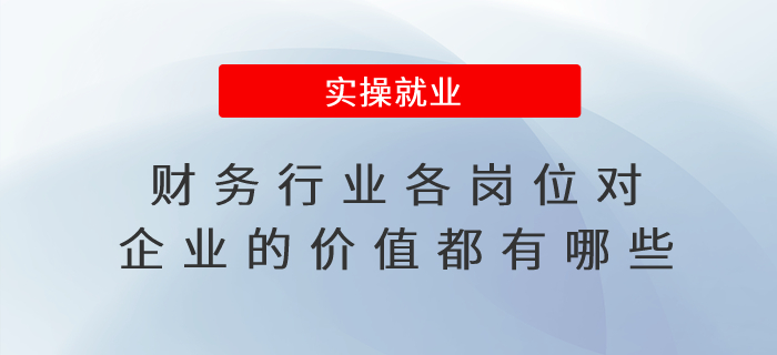 財(cái)務(wù)行業(yè)各崗位對(duì)企業(yè)的價(jià)值都有哪些？