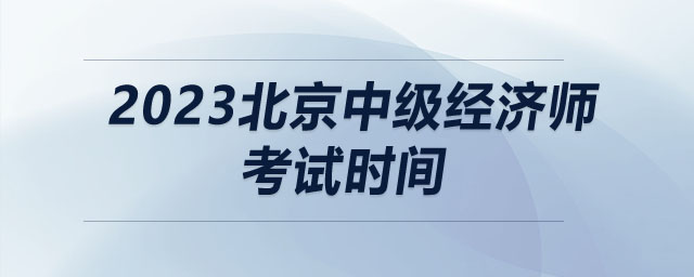 2023北京市東城區(qū)中級經(jīng)濟(jì)師考試時間