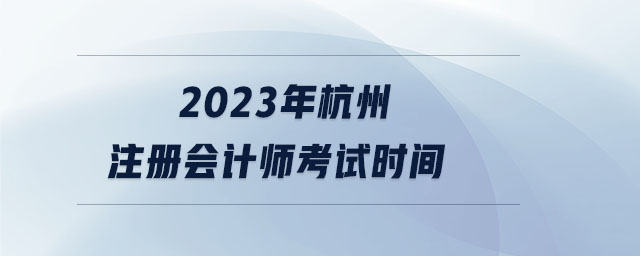 2023年杭州注冊會計師考試時間