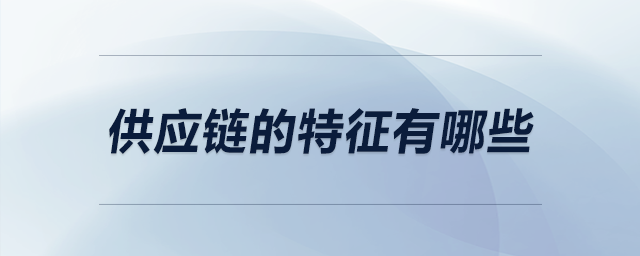 供應(yīng)鏈的特征有哪些