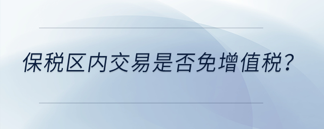 保稅區(qū)內(nèi)交易是否免增值稅？