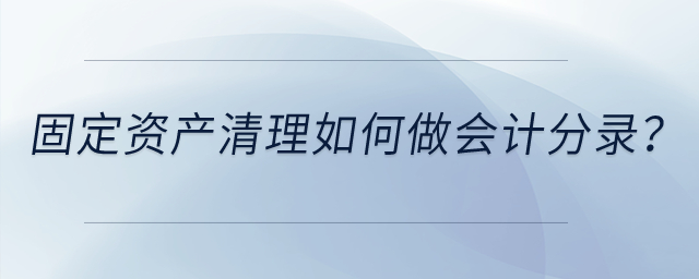 固定資產(chǎn)清理如何做會計分錄？