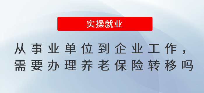 從事業(yè)單位到企業(yè)工作，需要辦理養(yǎng)老保險(xiǎn)轉(zhuǎn)移手續(xù)嗎？