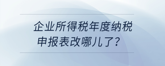 企業(yè)所得稅年度納稅申報(bào)表改哪兒了？