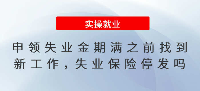 申領(lǐng)失業(yè)保險(xiǎn)金期滿之前找到新工作，失業(yè)保險(xiǎn)待遇停發(fā)嗎？
