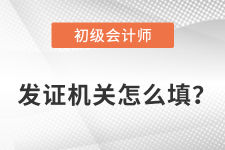 初級(jí)會(huì)計(jì)證發(fā)證機(jī)關(guān)怎么填？