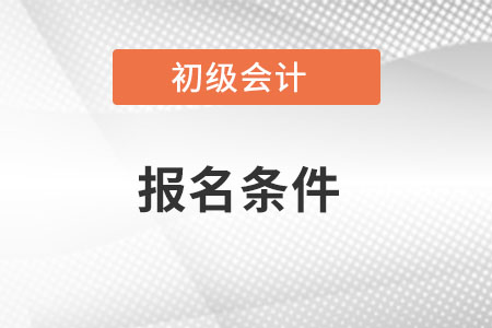 初級會計(jì)證報(bào)考條件都有哪些？