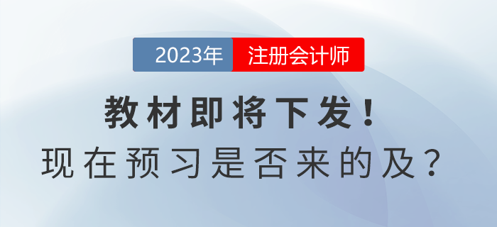 注會(huì)考試教材即將下發(fā)！現(xiàn)在開始預(yù)習(xí)是否來的及？