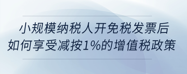 小規(guī)模納稅人開(kāi)免稅發(fā)票后如何享受減按1%征收增值稅政策？