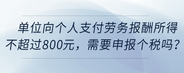 單位向個人支付勞務(wù)報酬所得不超過800元，需要申報個稅嗎？