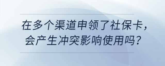 在多個(gè)渠道申領(lǐng)了社?？ǎ瑫?huì)產(chǎn)生沖突影響使用嗎？