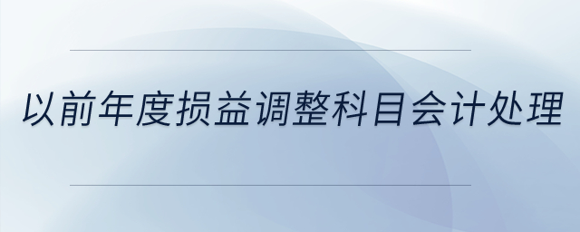 以前年度損益調(diào)整科目的會(huì)計(jì)處理？