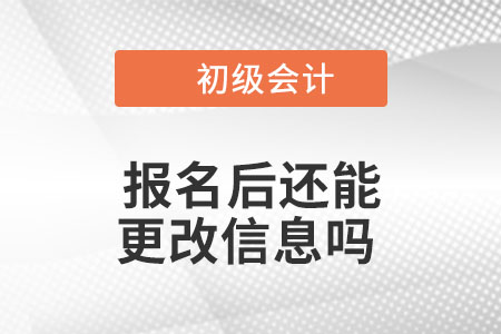 2023年初級會計報名后還能更改信息嗎？