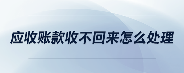 應(yīng)收賬款收不回來(lái)怎么處理