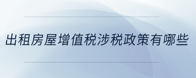出租房屋增值稅涉稅政策有哪些？