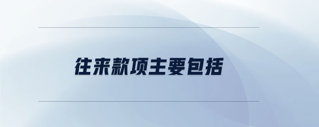 往來款項(xiàng)主要包括