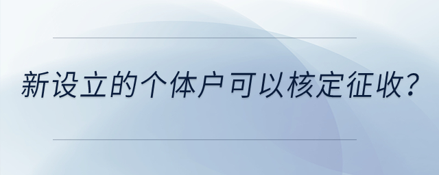 新設(shè)立的個(gè)體戶是不是一定可以核定征收？