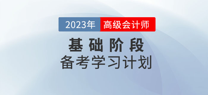 2023年高級會計實務(wù)基礎(chǔ)階段學(xué)習(xí)計劃已出爐，速看！
