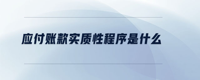 應(yīng)付賬款實(shí)質(zhì)性程序是什么