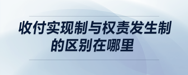 收付實(shí)現(xiàn)制與權(quán)責(zé)發(fā)生制的區(qū)別在哪里