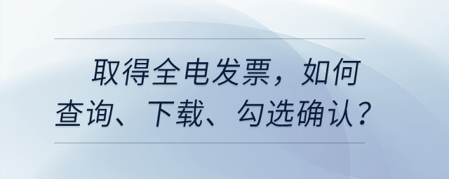取得全電發(fā)票，如何查詢、下載、勾選確認(rèn)等相關(guān)處理？