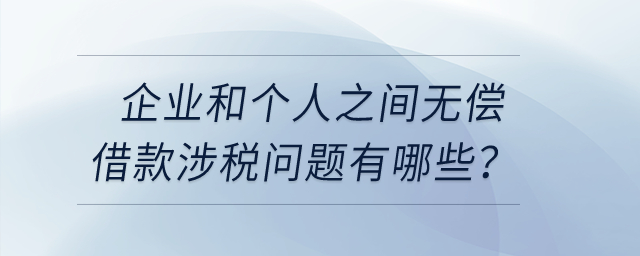 企業(yè)和個人之間無償借款涉稅問題有哪些？