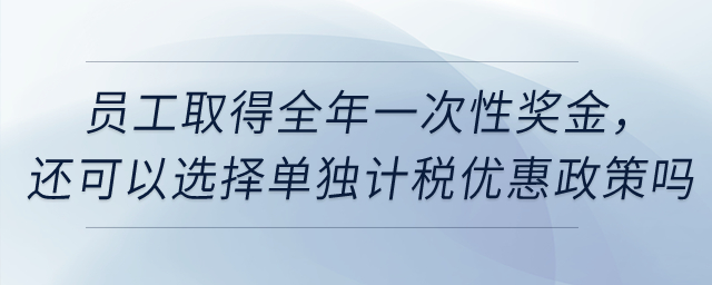 員工取得全年一次性獎金，還可以選擇單獨計稅優(yōu)惠政策嗎？