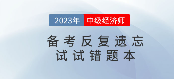 2023年中級經(jīng)濟(jì)師備考反復(fù)遺忘，錯題本申請“出戰(zhàn)”！