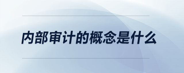 內(nèi)部審計(jì)的概念是什么