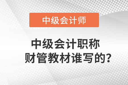 中級(jí)會(huì)計(jì)職稱財(cái)管教材誰(shuí)寫的？