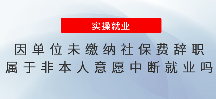 因單位未繳納社保費辭職，屬于非因本人意愿中斷就業(yè)嗎？