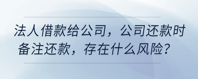 公司法人借款給公司，公司還款時備注還款，存在什么風險？
