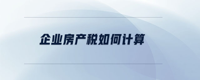 企業(yè)房產(chǎn)稅如何計算
