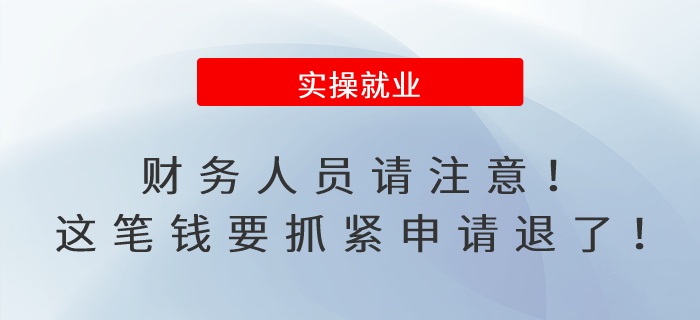 財(cái)務(wù)人員請(qǐng)注意！這筆錢要抓緊申請(qǐng)退了！