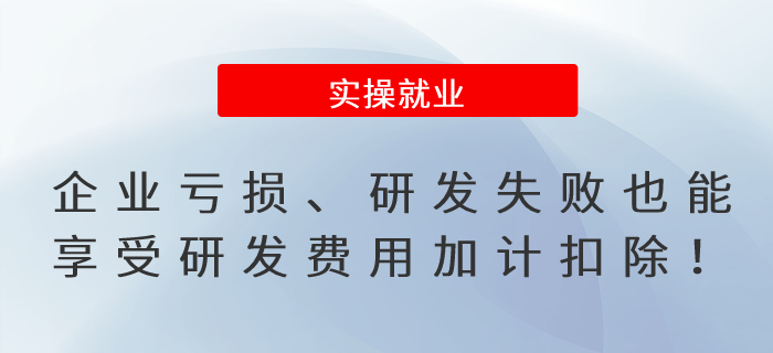 提醒！企業(yè)虧損、研發(fā)失敗也能享受研發(fā)費(fèi)用加計(jì)扣除！