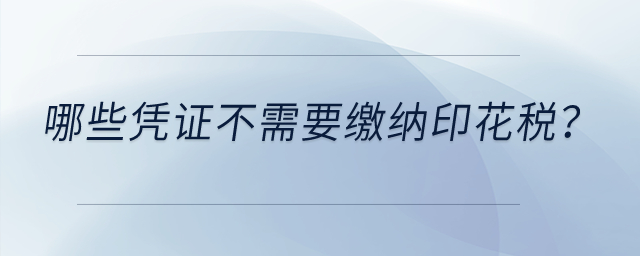 哪些憑證不需要繳納印花稅？