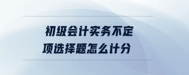 初級會計實務不定項選擇題怎么計分