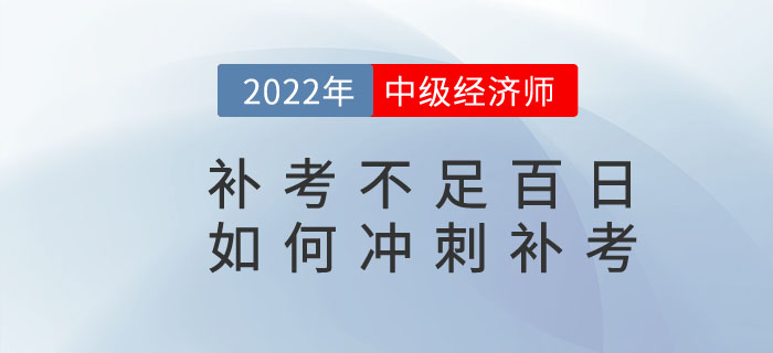 距離2022年中級經濟師補考不足百日，如何沖刺補考？