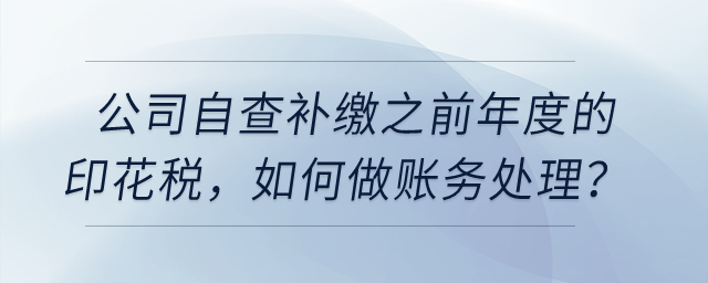 公司自查補(bǔ)繳之前年度的印花稅，如何做賬務(wù)處理？